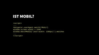 IST MOBIL?
<script>
...
navigator.userAgent.match(/Mobi/)
window.screen.width > 1599
window.matchMedia('(min-width: 1366px...
