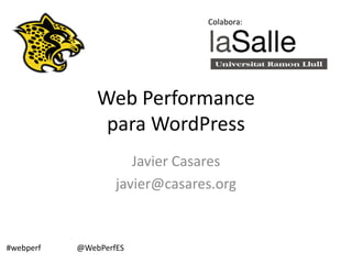 Colabora:




               Web Performance
                para WordPress
                      Javier Casares
                   javier@casares.org


#webperf   @WebPerfES
 