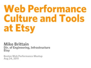 Web Performance
Culture and Tools
at Etsy
Mike Brittain
Dir. of Engineering, Infrastructure
Etsy
Boston Web Performance Meetup
Aug 24, 2011
 
