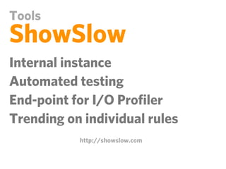 Tools
ShowSlow
Internal instance
Automated testing
End-point for I/O Proﬁler
Trending on individual rules
           http://showslow.com
 