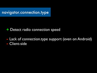 navigator.connection.type



  + Detect radio connection speed

  - Lack of connection.type support (even on Android)
  - Client-side
 