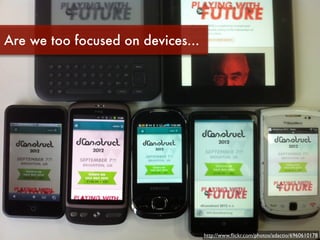 Are we too focused on devices...




                                   http://www.ﬂickr.com/photos/adactio/6960610178
 