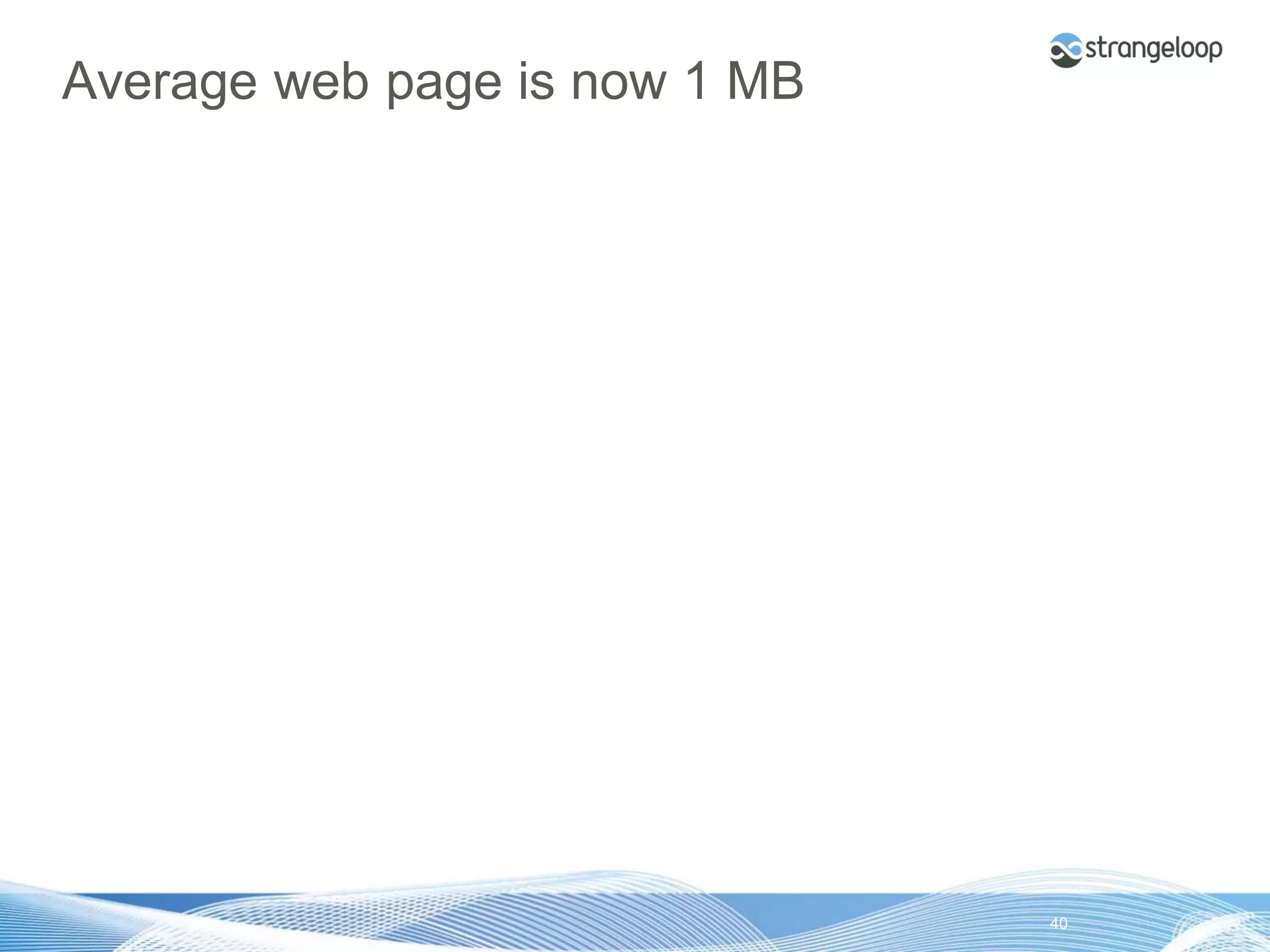 Average web page is now 1 MB




© 2012 Strangeloop Networks   Strangeloop. Faster Websites. Automatically.   40
 