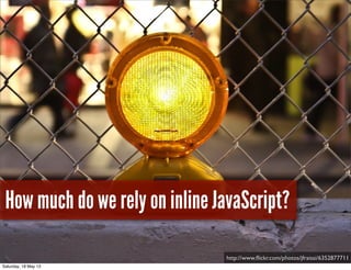 How much do we rely on inline JavaScript?
http://www.ﬂickr.com/photos/jfraissi/6352877711
Saturday, 18 May 13
 