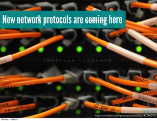 New network protocols are coming here
http://www.ﬂickr.com/photos/jonlachance/3427660741
Saturday, 18 May 13
 