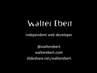 Walter Ebert
independent web developer
@walterebert
walterebert.com
slideshare.net/walterebert
 
