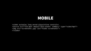 MOBILE
<video autoplay loop muted playsinline controls>
<source src="vid.mp4" media="(min-width: 1280px)" type="video/mp4"...