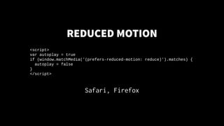 REDUCEDMOTION
Safari, Firefox
<script>
var autoplay = true
if (window.matchMedia('(prefers-reduced-motion: reduce)').match...