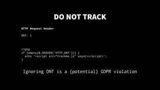 DONOTTRACK
Ignoring DNT is a (potential) GDPR violation
HTTP Request Header
DNT: 1
<?php
if (empty($_SERVER['HTTP_DNT'])) ...