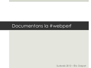Documentons la #webperf
Sudweb 2013 – Éric Daspet
 