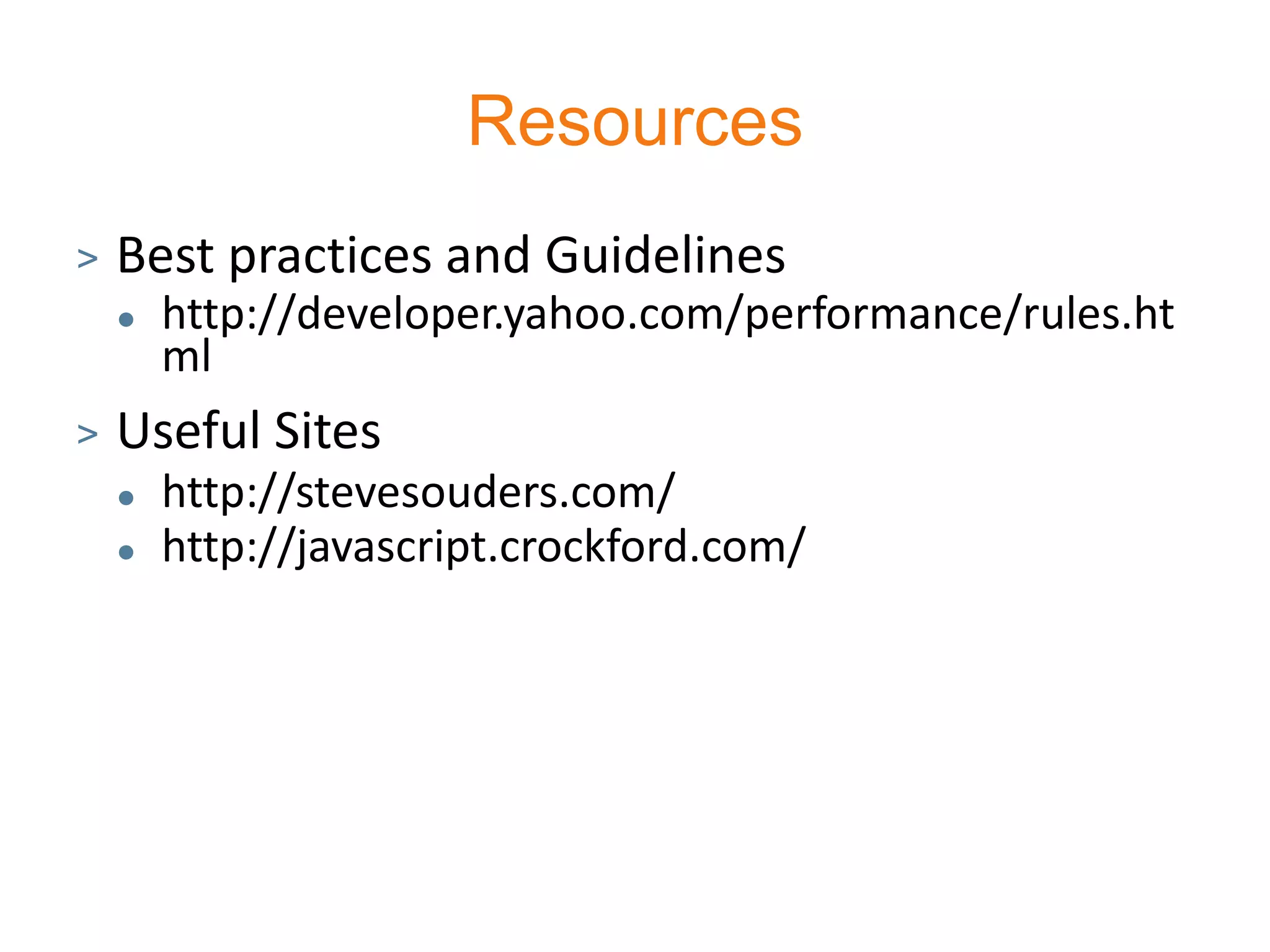 Resources
>   Best practices and Guidelines
       http://developer.yahoo.com/performance/rules.ht
        ml
>   Useful Sites
       http://stevesouders.com/
       http://javascript.crockford.com/
 