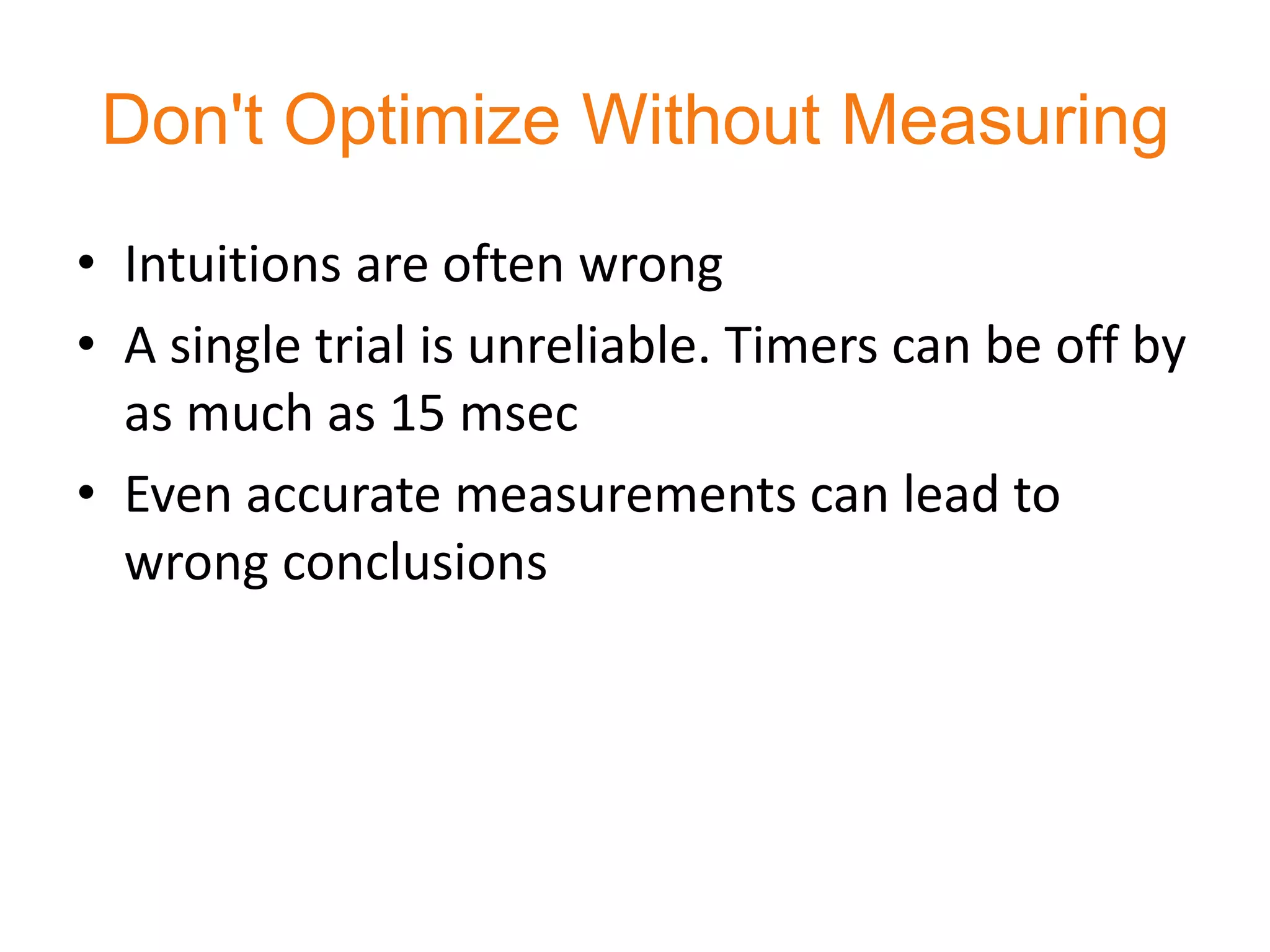 Don't Optimize Without Measuring
• Intuitions are often wrong
• A single trial is unreliable. Timers can be off by
  as much as 15 msec
• Even accurate measurements can lead to
  wrong conclusions
 