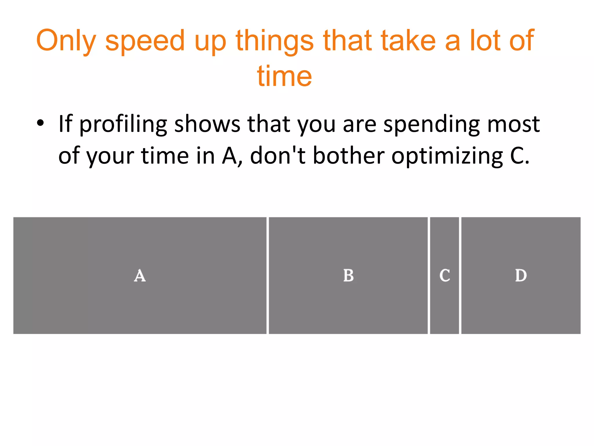 Only speed up things that take a lot of
                time
• If profiling shows that you are spending most
  of your time in A, don't bother optimizing C.
 