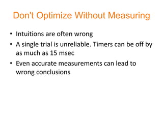 Don't Optimize Without Measuring
• Intuitions are often wrong
• A single trial is unreliable. Timers can be off by
  as much as 15 msec
• Even accurate measurements can lead to
  wrong conclusions
 
