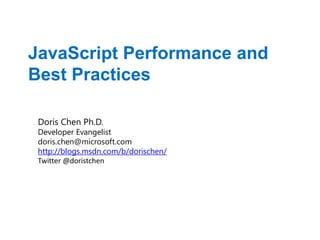 JavaScript Performance and
Best Practices

 Doris Chen Ph.D.
 Developer Evangelist
 doris.chen@microsoft.com
 http://blogs.msdn.com/b/dorischen/
 Twitter @doristchen
 