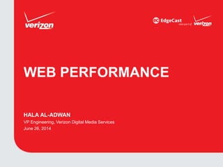 WEB PERFORMANCE
HALA AL-ADWAN
VP Engineering, Verizon Digital Media Services
June 26, 2014
 