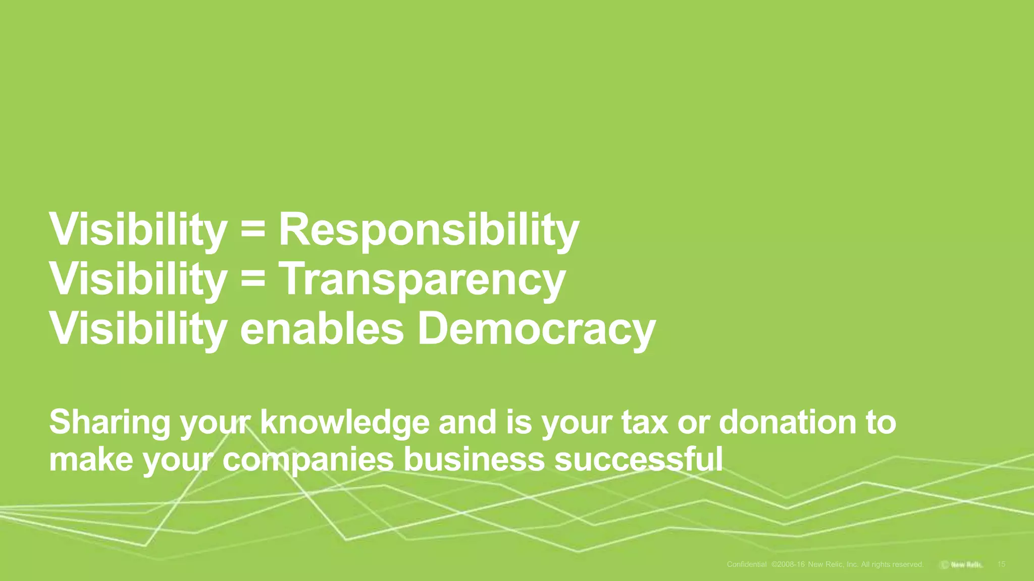 Visibility = Responsibility
Visibility = Transparency
Visibility enables Democracy
Sharing your knowledge and is your tax or donation to
make your companies business successful
 