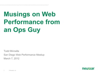 Musings on Web
Performance from
an Ops Guy


Todd Minnella
San Diego Web Performance Meetup
March 7, 2012



1   © Neustar, Inc.
 