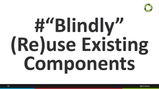 #“Blindly” 
(Re)use Existing 
Components 
28 @Dynatrace 
 
