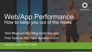 1 @Dynatrace
Tech Blogs on http://blog.dynatrace.com
Free Tools on http://ajax.dynatrace.com
Web/App Performance
How to keep you out of the News
Web Perf London, Feb 2nd 2015
 