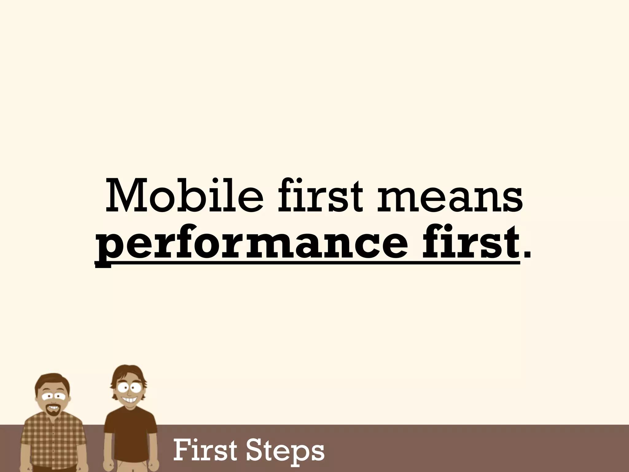 Mobile first means
performance first.
First Steps
 