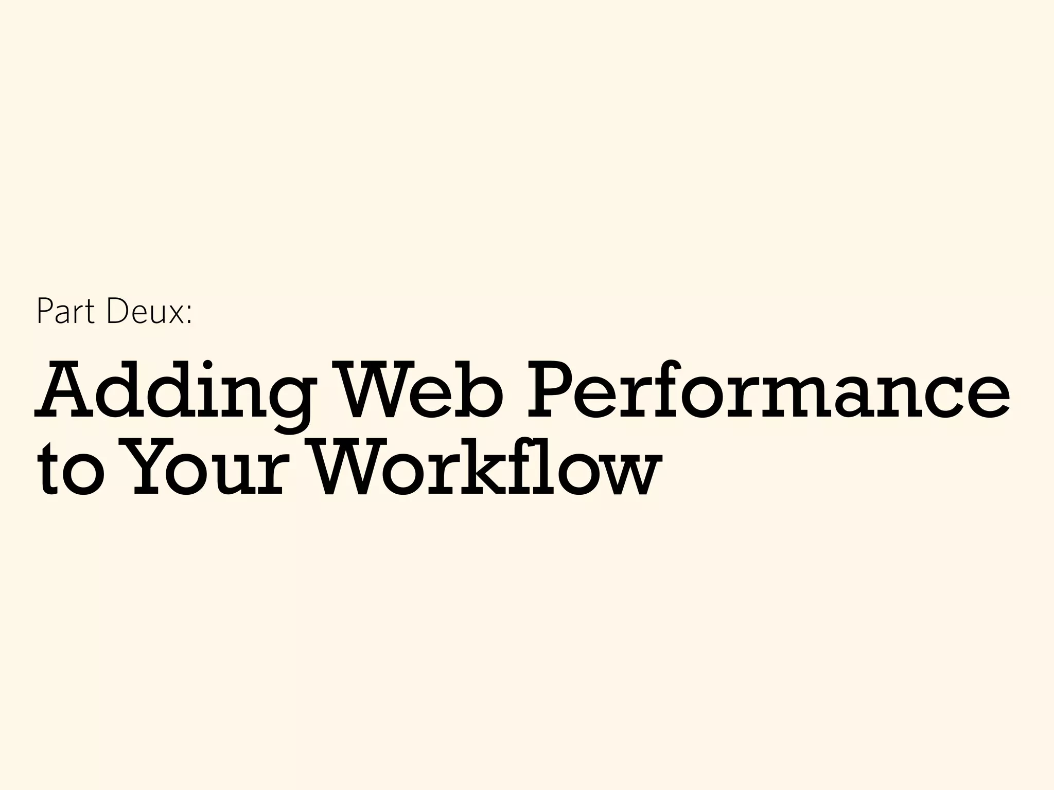 Adding Web Performance
to Your Workflow
Part Deux:
 