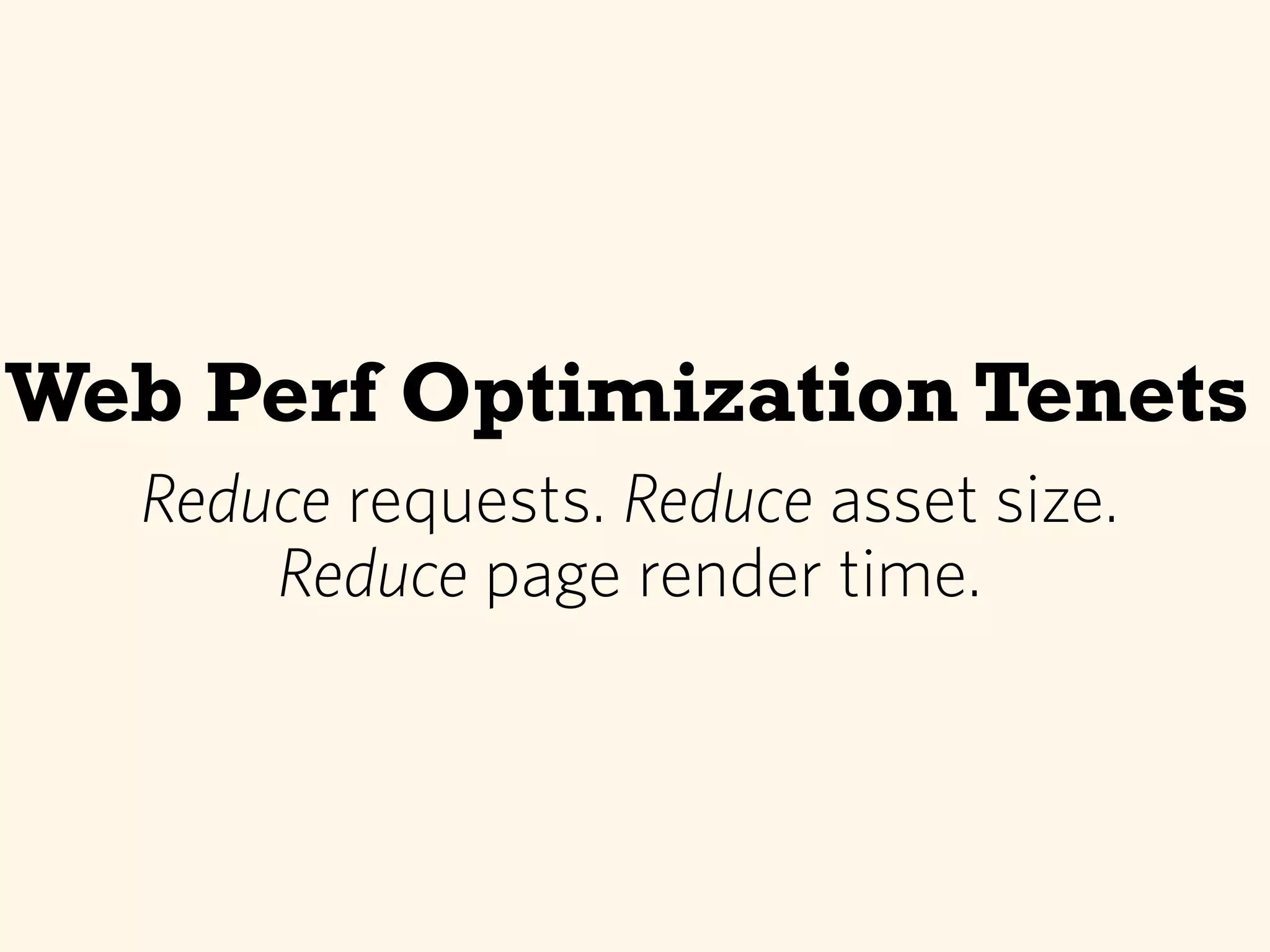Web Perf Optimization Tenets
Reduce requests. Reduce asset size.
Reduce page render time.
 