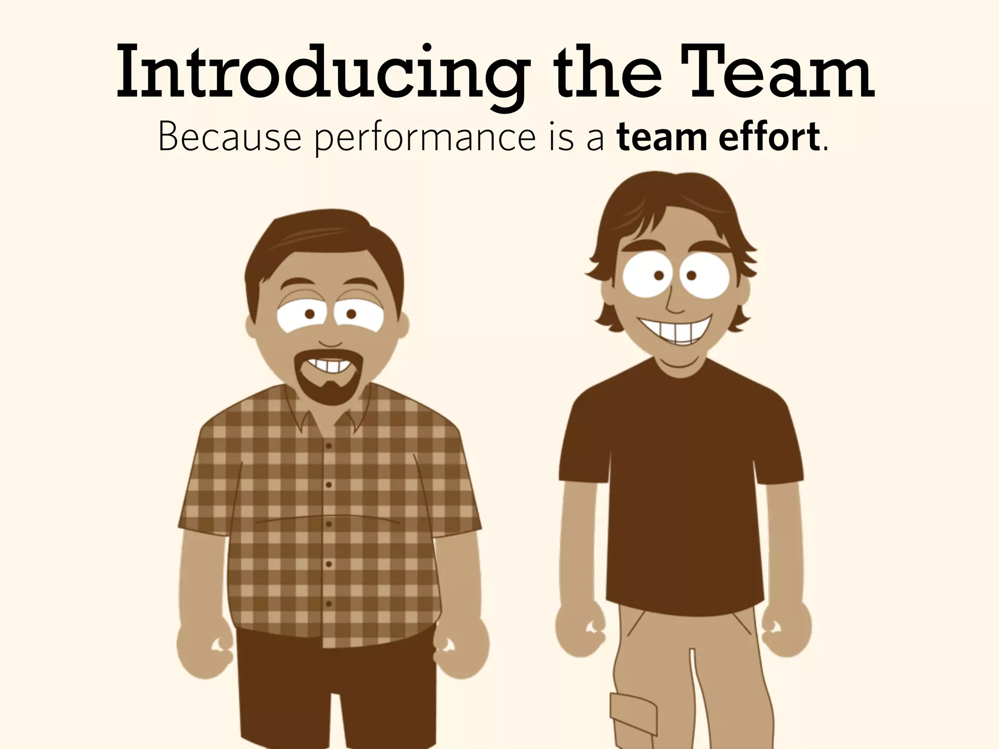 Introducing the Team
Because performance is a team effort.
 