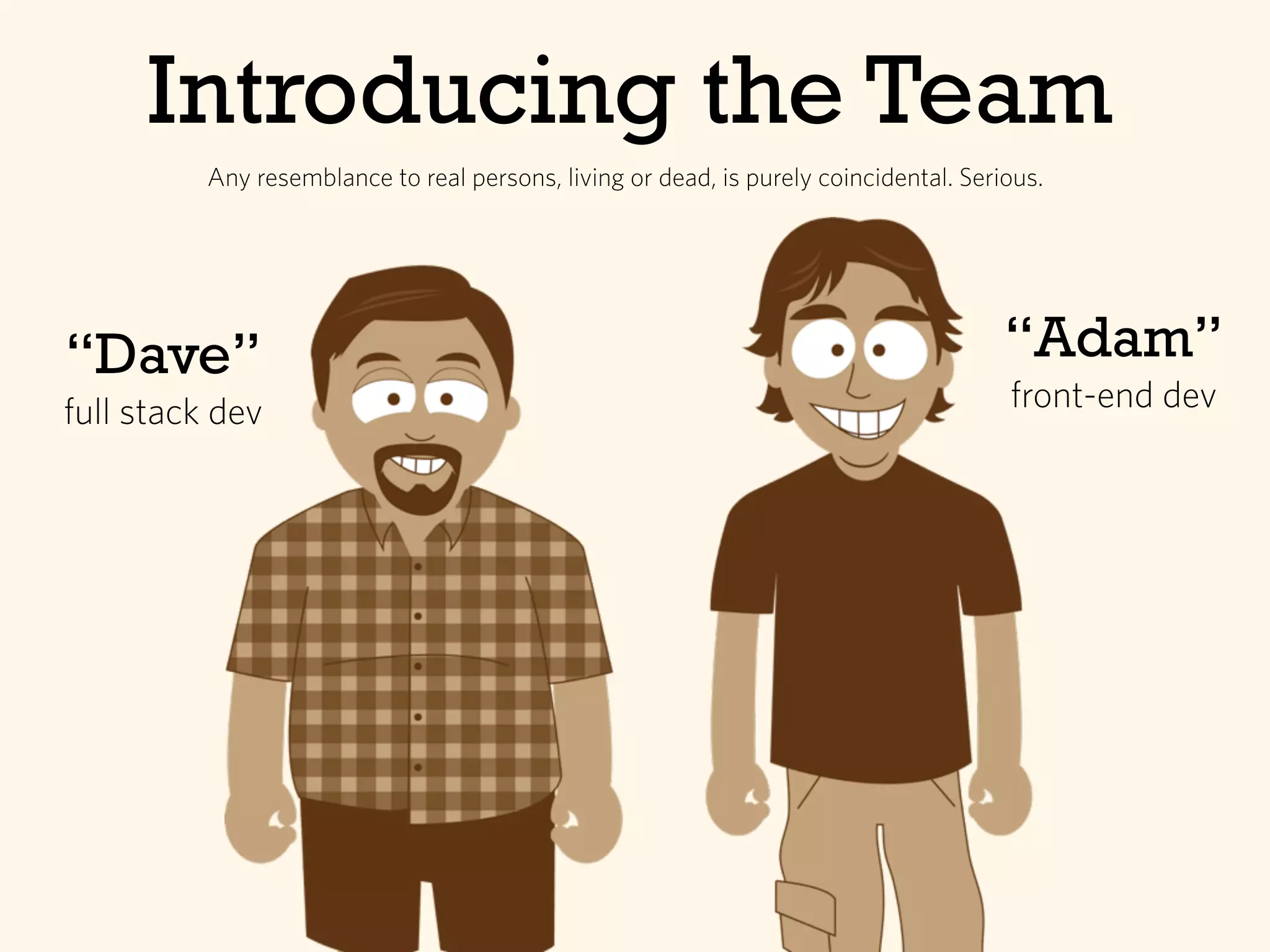Introducing the Team
“Dave”
full stack dev
“Adam”
front-end dev
Any resemblance to real persons, living or dead, is purely coincidental. Serious.
 