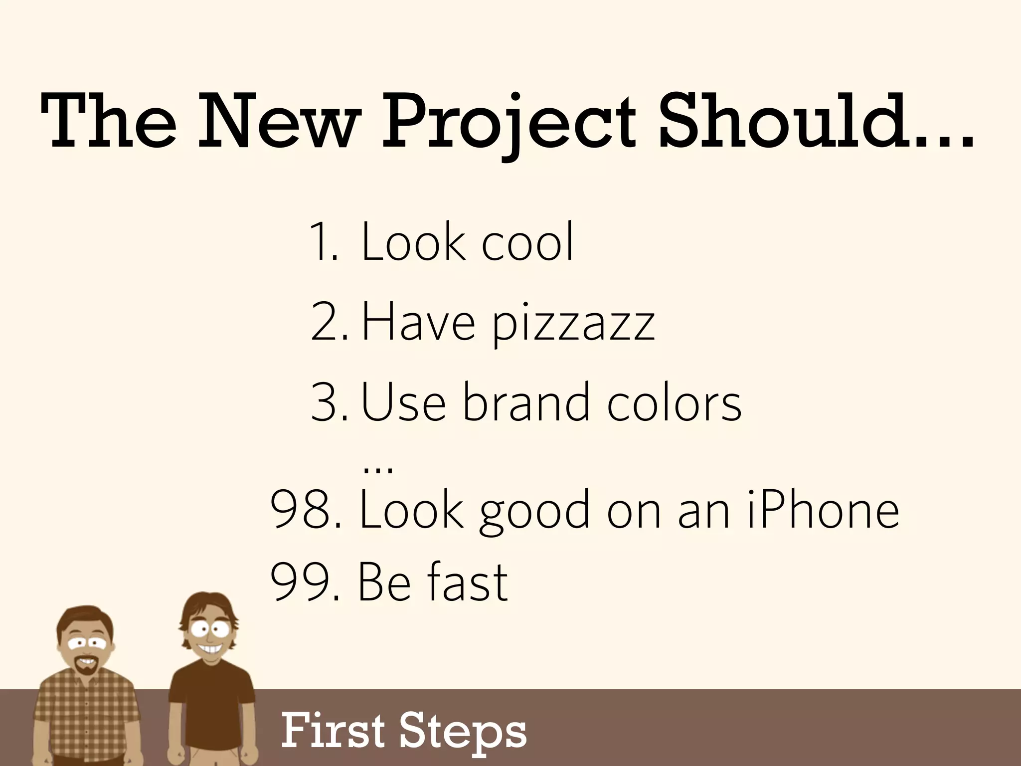 The New Project Should...
1. Look cool
2.Have pizzazz
3.Use brand colors
...
99. Be fast
98. Look good on an iPhone
First Steps
 