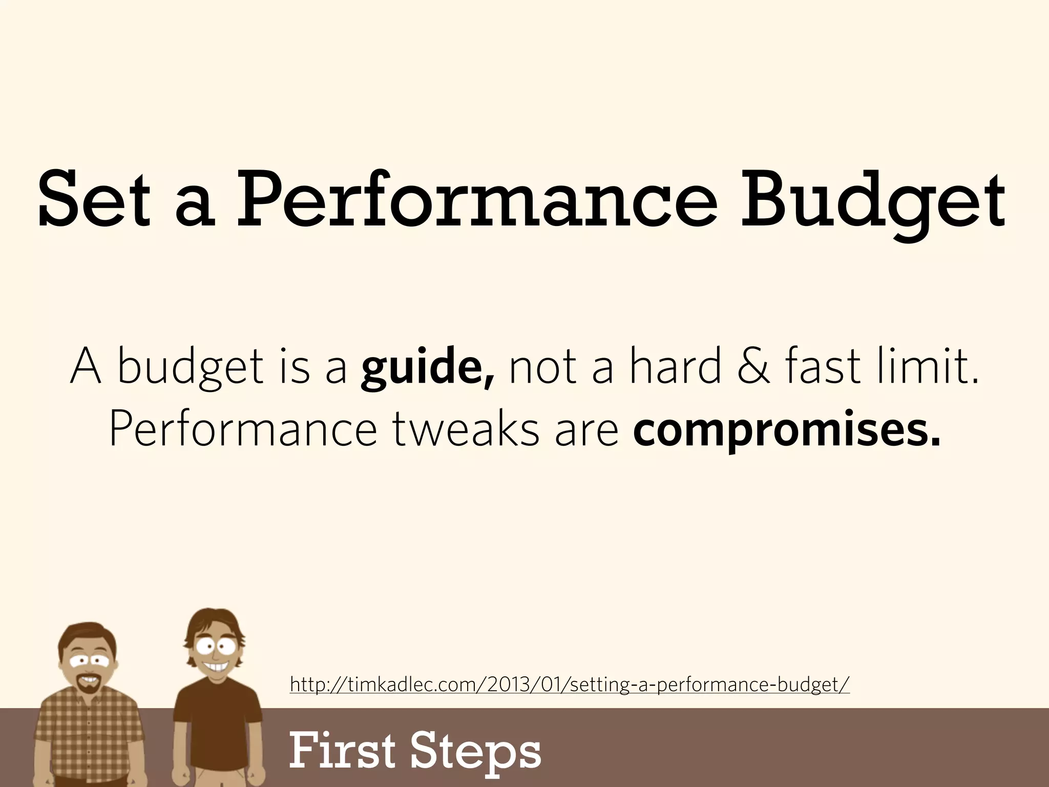 Set a Performance Budget
First Steps
A budget is a guide, not a hard & fast limit.
Performance tweaks are compromises.
http://timkadlec.com/2013/01/setting-a-performance-budget/
 
