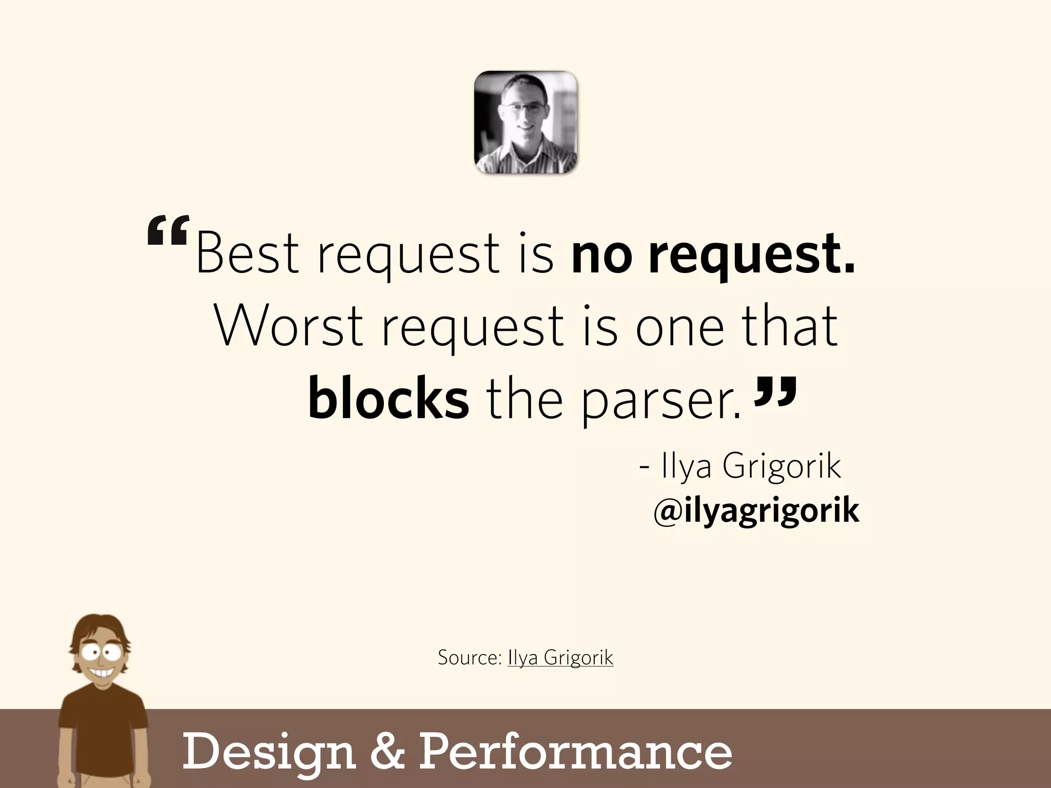 Best request is no request.
Worst request is one that
blocks the parser.
Source: Ilya Grigorik
- Ilya Grigorik
@ilyagrigorik
“
”
Design & Performance
 