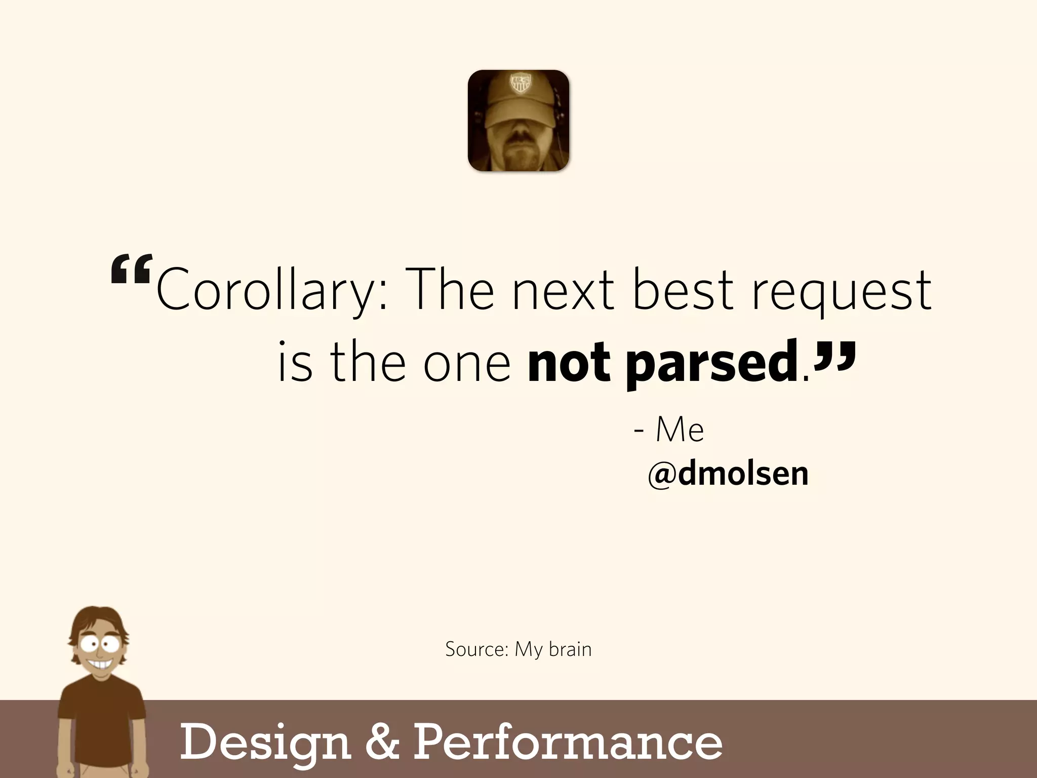 Corollary: The next best request
is the one not parsed.
Source: My brain
- Me
@dmolsen
“
”
Design & Performance
 