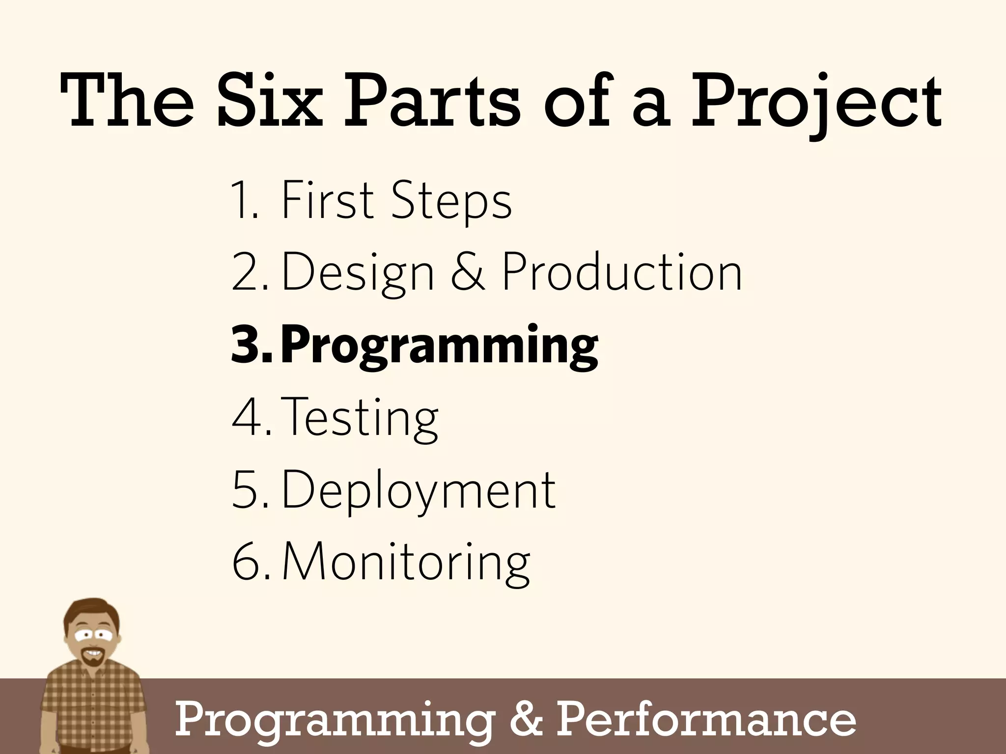 Programming & Performance
The Six Parts of a Project
1. First Steps
2.Design & Production
3.Programming
4.Testing
5.Deployment
6.Monitoring
 