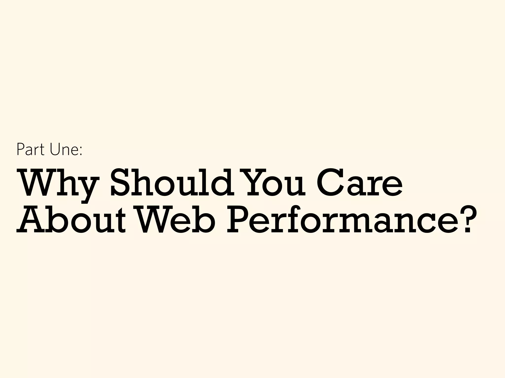 Why ShouldYou Care
About Web Performance?
Part Une:
 