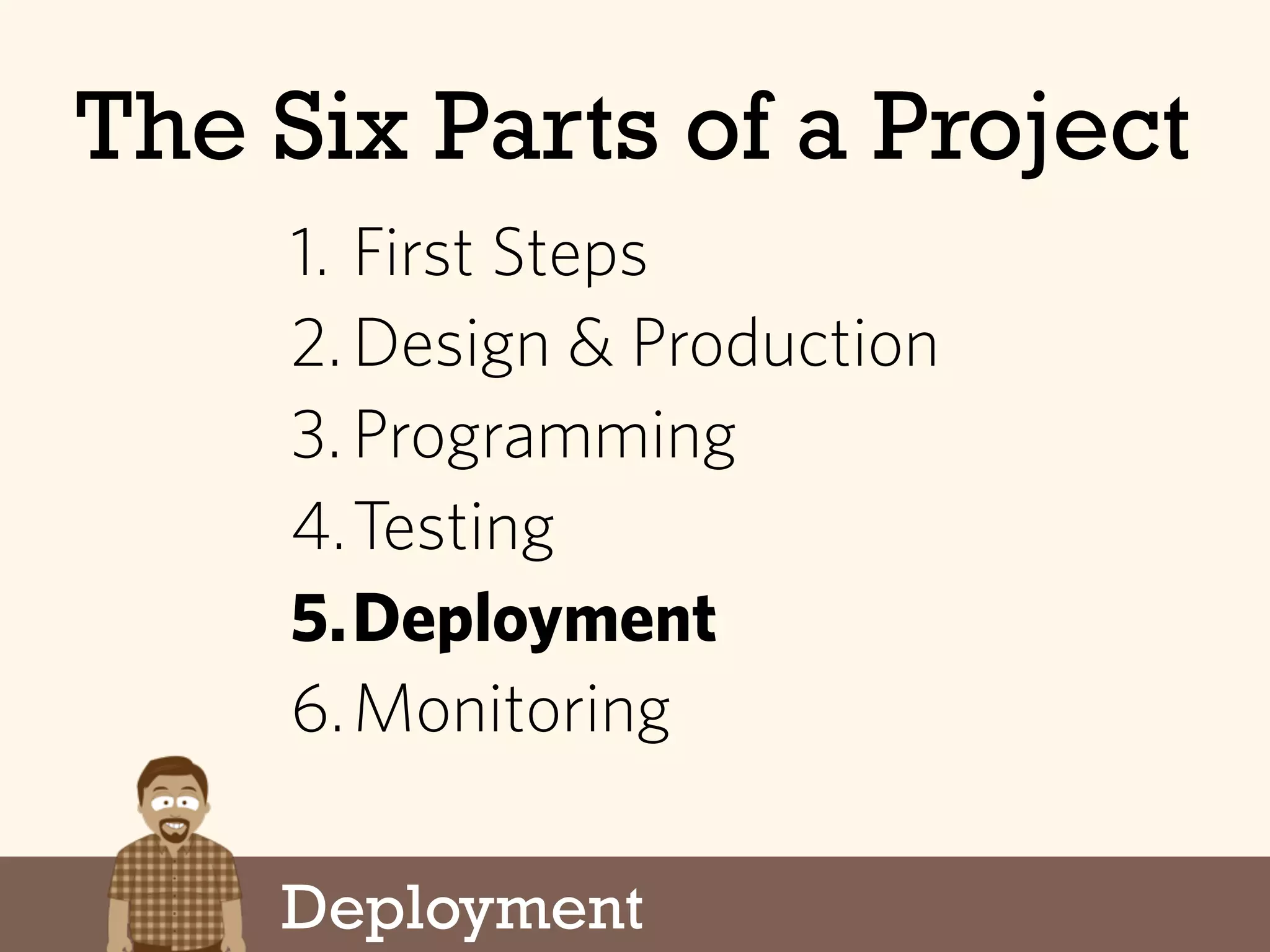Deployment
The Six Parts of a Project
1. First Steps
2.Design & Production
3.Programming
4.Testing
5.Deployment
6.Monitoring
 