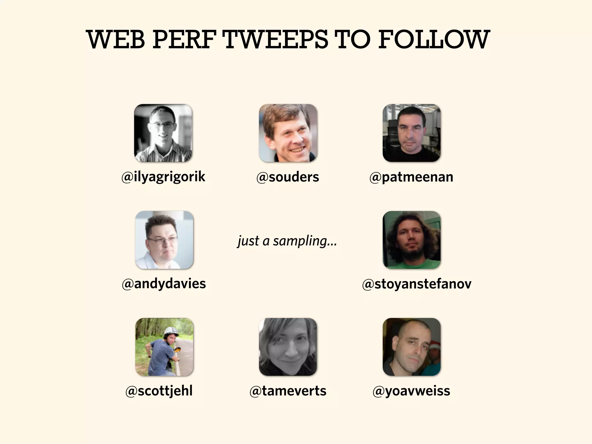 WEB PERF TWEEPS TO FOLLOW
@ilyagrigorik
@andydavies
@souders @patmeenan
@stoyanstefanov
@tameverts @yoavweiss@scottjehl
just a sampling...
 