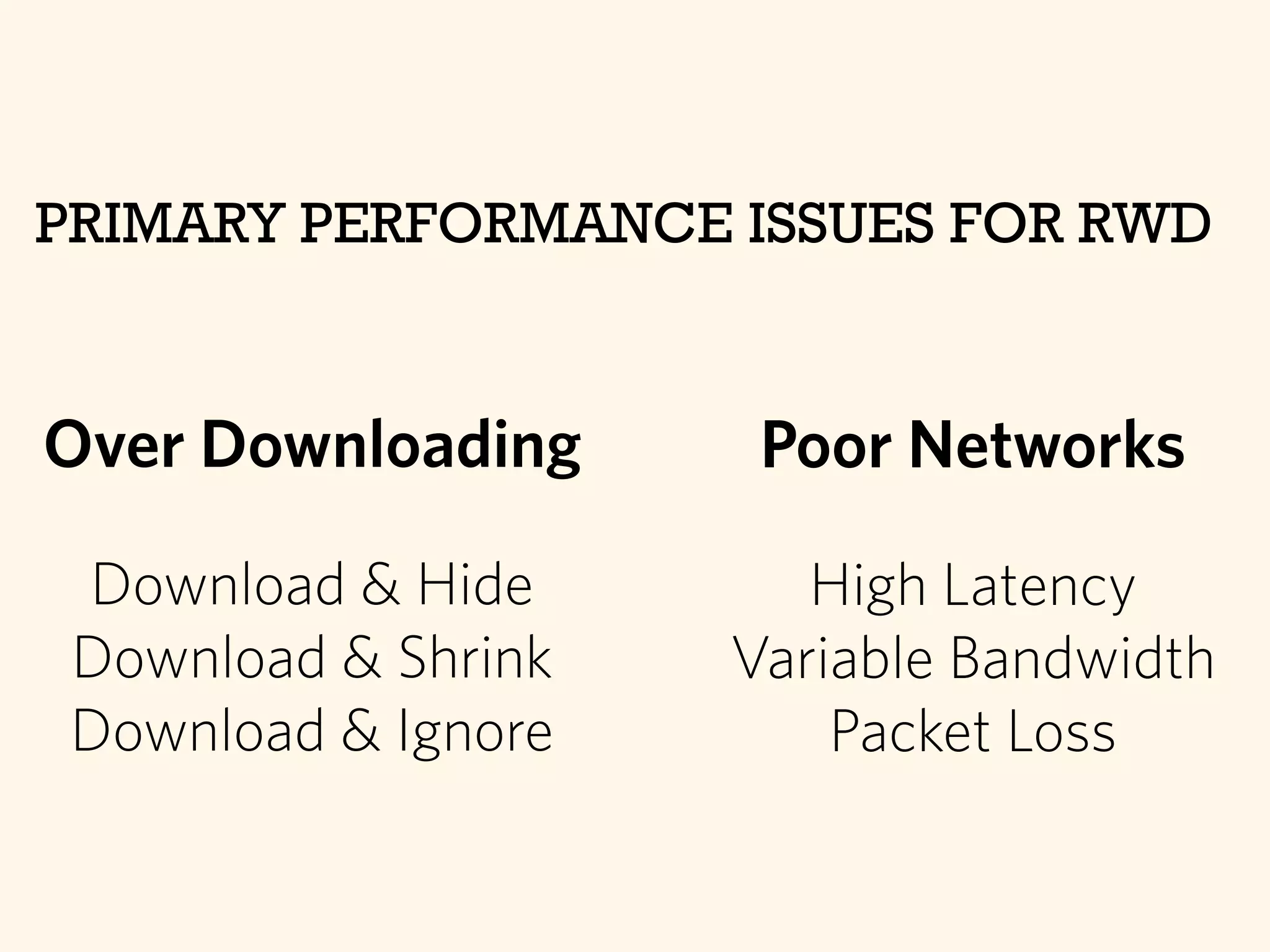 Over Downloading
Download & Hide
Download & Shrink
Download & Ignore
PRIMARY PERFORMANCE ISSUES FOR RWD
Poor Networks
High Latency
Variable Bandwidth
Packet Loss
 