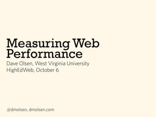 Measuring Web
Performance
Dave Olsen, West Virginia University
HighEdWeb, October 6
@dmolsen, dmolsen.com
 