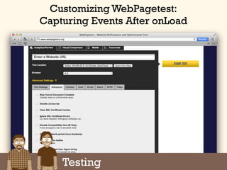 Google Analytics Site Speed
Customizing WebPagetest:
Capturing Events After onLoad
Testing
 