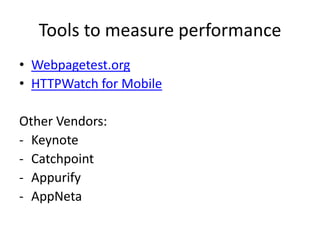 Tools to measure performance
• Webpagetest.org
• HTTPWatch for Mobile
Other Vendors:
- Keynote
- Catchpoint
- Appurify
- AppNeta

 