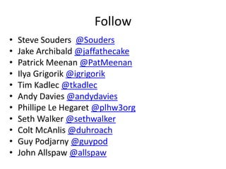 Follow
•
•
•
•
•
•
•
•
•
•
•

Steve Souders @Souders
Jake Archibald @jaffathecake
Patrick Meenan @PatMeenan
Ilya Grigorik @igrigorik
Tim Kadlec @tkadlec
Andy Davies @andydavies
Phillipe Le Hegaret @plhw3org
Seth Walker @sethwalker
Colt McAnlis @duhroach
Guy Podjarny @guypod
John Allspaw @allspaw

 