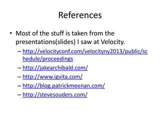 References
• Most of the stuff is taken from the
presentations(slides) I saw at Velocity.
– http://velocityconf.com/velocityny2013/public/sc
hedule/proceedings
– http://jakearchibald.com/
– http://www.igvita.com/
– http://blog.patrickmeenan.com/
– http://stevesouders.com/

 