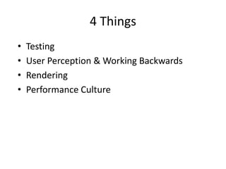4 Things
•
•
•
•

Testing
User Perception & Working Backwards
Rendering
Performance Culture

 