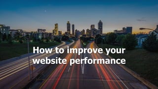 How to improve your
website performance
 