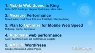 Takeaways
2. Measure Performance
Speed index, Load Time, File size, First Byte, Start rendering
1. Mobile Web Speed is Kin...