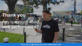 Thank you
Any questions about
web performance?
Find me at @mikerynart and mikerynart.com
 