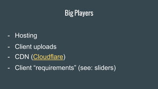 Big Players
- Client “requirements” (see: sliders)
- CDN (Cloudflare)
- Client uploads
- Hosting
 