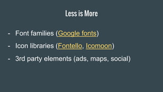 Less is More
Item 2 Designers
- Font families (Google fonts)
- Icon libraries (Fontello, Icomoon)
- 3rd party elements (ads, maps, social)
 