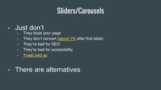 Sliders/Carousels
Item 2 Designers- Just don’t
- There are alternatives
- They bloat your page
- They don’t convert (about 1% after first slide)
- They’re bad for SEO
- They’re bad for accessibility
- Yoast said so
 